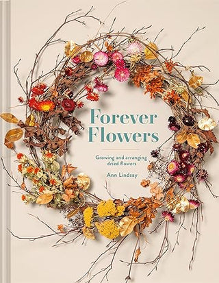 Forever Flowers: Growing And Arranging Dried Flowers