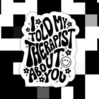 I Told My Therapist About You - Sticker